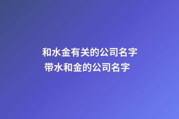 和水金有关的公司名字 带水和金的公司名字-第1张-公司起名-玄机派